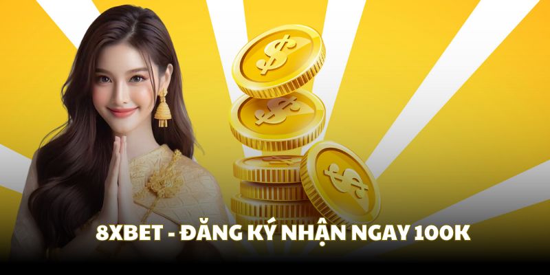 8XBET - Cơ hội nhận ngay 100K với vài bước đăng ký